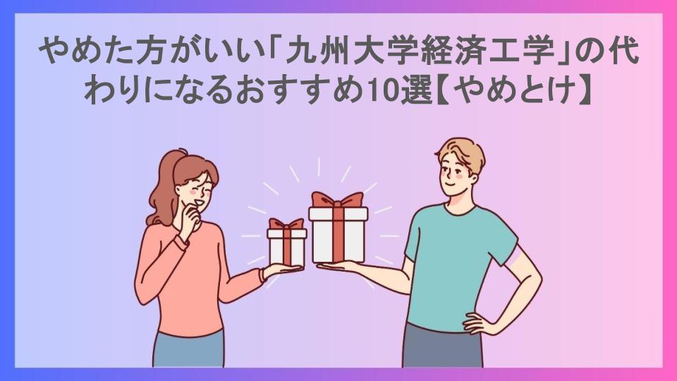 やめた方がいい「九州大学経済工学」の代わりになるおすすめ10選【やめとけ】